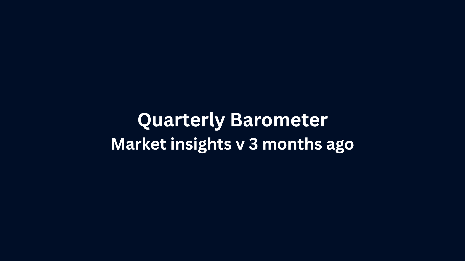 Quarterly Barometer – Market Insights v 3 Months Ago
